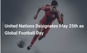 UN Proclaims 25th May As World Football Day